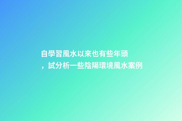 自學習風水以來也有些年頭，試分析一些陰陽環境風水案例